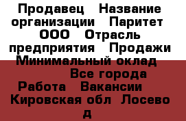 Продавец › Название организации ­ Паритет, ООО › Отрасль предприятия ­ Продажи › Минимальный оклад ­ 18 000 - Все города Работа » Вакансии   . Кировская обл.,Лосево д.